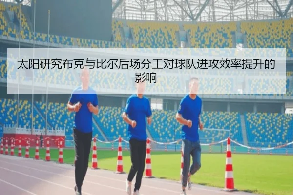 太阳研究布克与比尔后场分工对球队进攻效率提升的影响